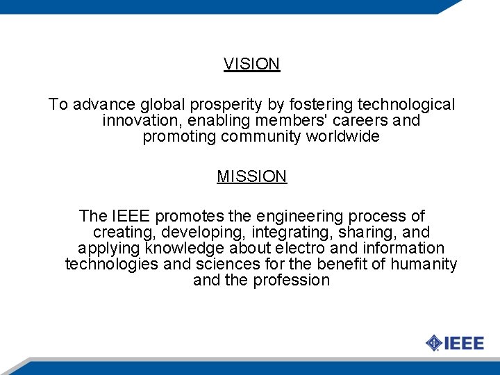 VISION To advance global prosperity by fostering technological innovation, enabling members' careers and promoting VISION To advance global prosperity by fostering technological innovation, enabling members' careers and promoting