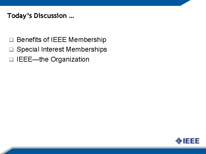 Today’s Discussion … Benefits of IEEE Membership q Special Interest Memberships q IEEE—the Organization