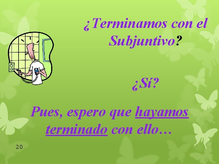 ¿Terminamos con el Subjuntivo? ¿Sí? Pues, espero que hayamos terminado con ello… 20 