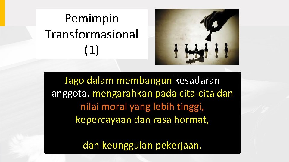 Pemimpin Transformasional (1) Jago dalam membangun kesadaran anggota, mengarahkan pada cita-cita dan nilai moral