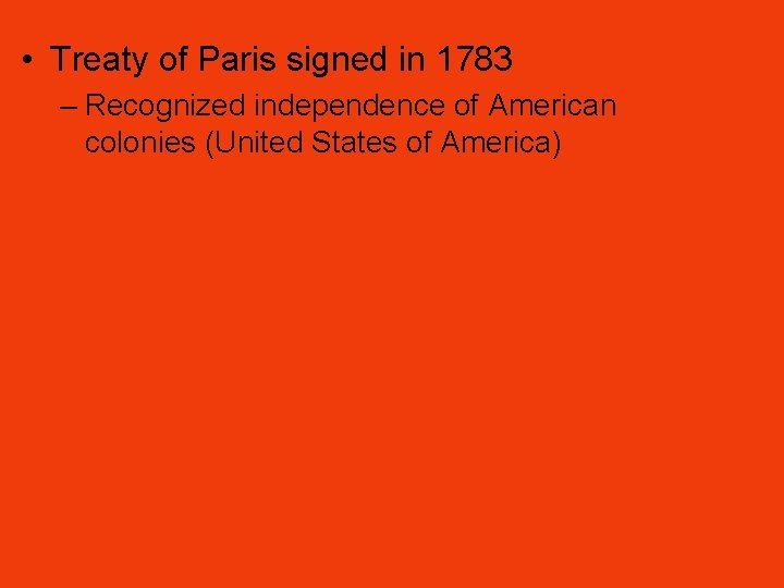  • Treaty of Paris signed in 1783 – Recognized independence of American colonies