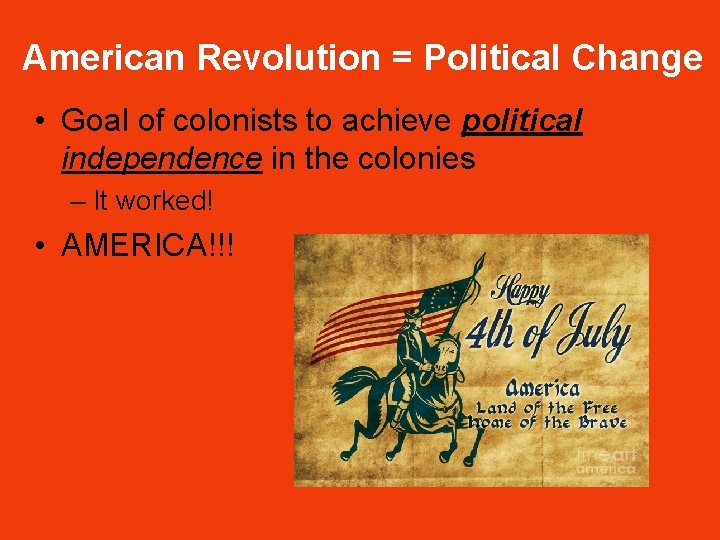 American Revolution = Political Change • Goal of colonists to achieve political independence in