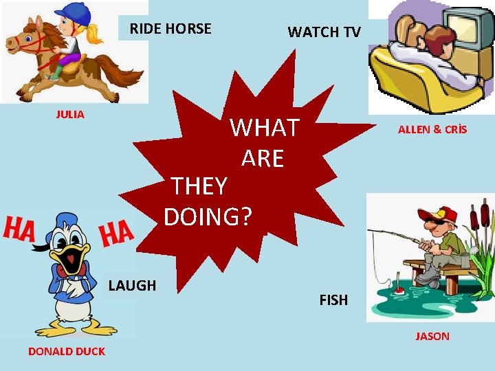 RIDE HORSE JULIA WATCH TV WHAT ARE ALLEN & CRİS THEY DOING? LAUGH FISH