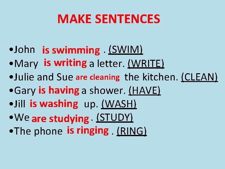 MAKE SENTENCES • John is swimming. (SWIM) • Mary is writing a letter. (WRITE)