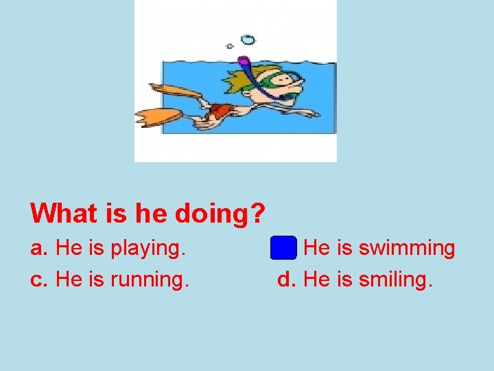 What is he doing? a. He is playing. c. He is running. b. He