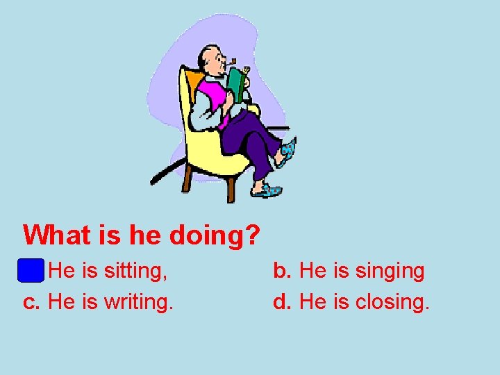 What is he doing? a. He is sitting, c. He is writing. b. He