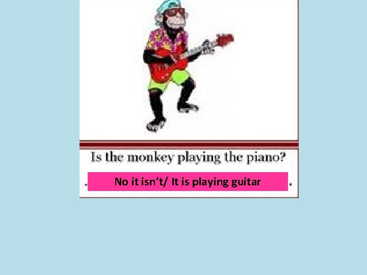 No it isn’t/ It is playing guitar 