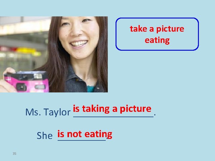 take a picture eating taking a picture Ms. Taylor is ________. not eating She
