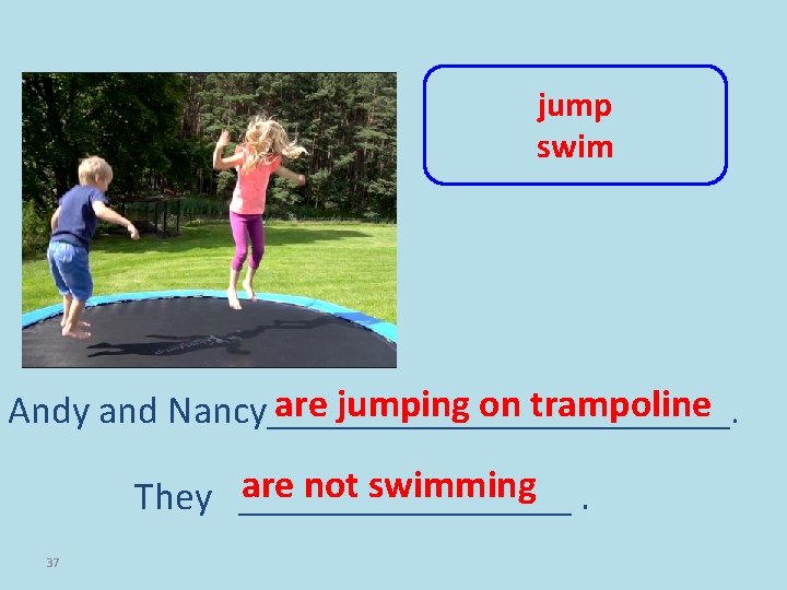 jump swim are jumping on trampoline Andy and Nancy_____________. are not swimming. They _________