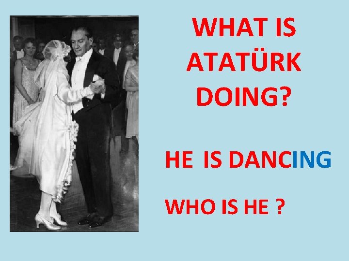 WHAT IS ATATÜRK DOING? HE IS DANCING WHO IS HE ? 