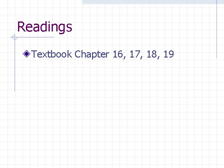 Readings Textbook Chapter 16, 17, 18, 19 