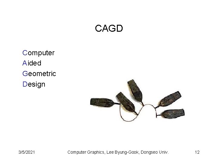 CAGD Computer Aided Geometric Design 3/5/2021 Computer Graphics, Lee Byung-Gook, Dongseo Univ. 12 