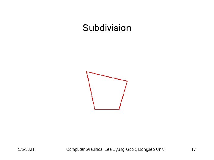 Subdivision 3/5/2021 Computer Graphics, Lee Byung-Gook, Dongseo Univ. 17 