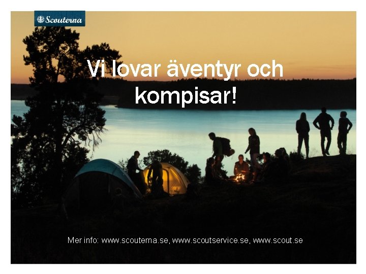 Vi lovar äventyr och kompisar! Mer info: www. scouterna. se, www. scoutservice. se, www.