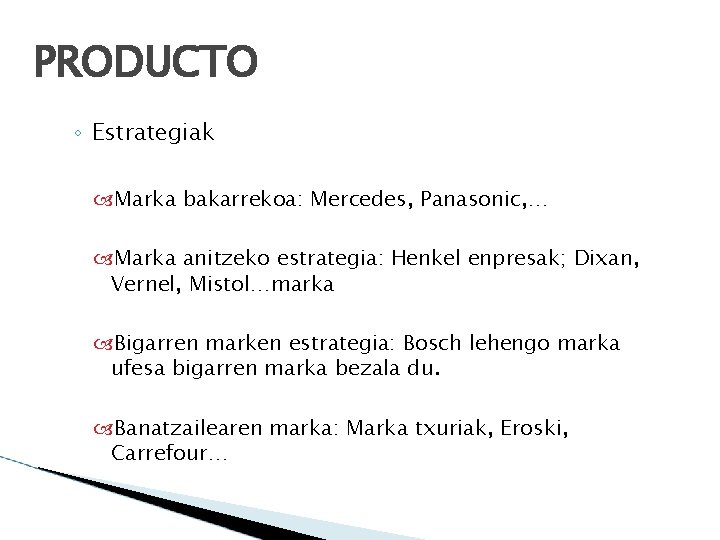 PRODUCTO ◦ Estrategiak Marka bakarrekoa: Mercedes, Panasonic, … Marka anitzeko estrategia: Henkel enpresak; Dixan,