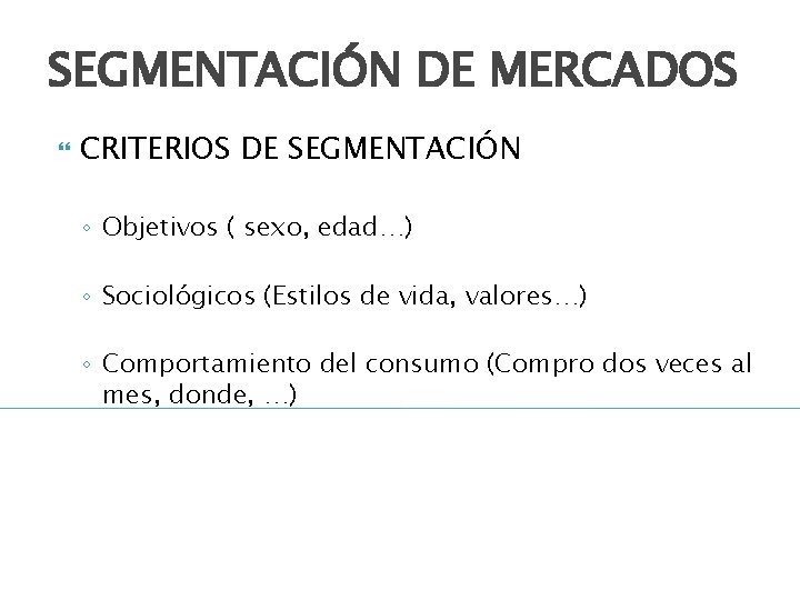 SEGMENTACIÓN DE MERCADOS CRITERIOS DE SEGMENTACIÓN ◦ Objetivos ( sexo, edad…) ◦ Sociológicos (Estilos