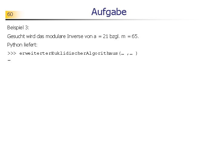 60 Aufgabe Beispiel 3: Gesucht wird das modulare Inverse von a = 21 bzgl.