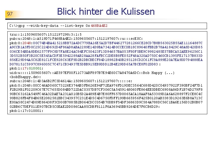 97 Blick hinter die Kulissen C: >gpg --with-key-data --list-keys 0 x 468 BA 4