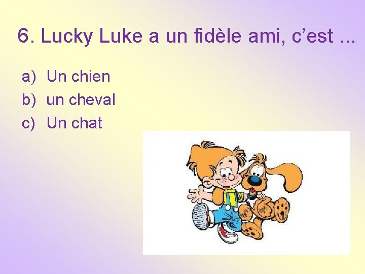 6. Lucky Luke a un fidèle ami, c’est. . . a) Un chien b)