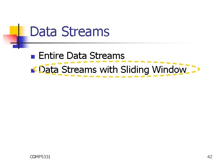 Data Streams n n Entire Data Streams with Sliding Window COMP 5331 42 