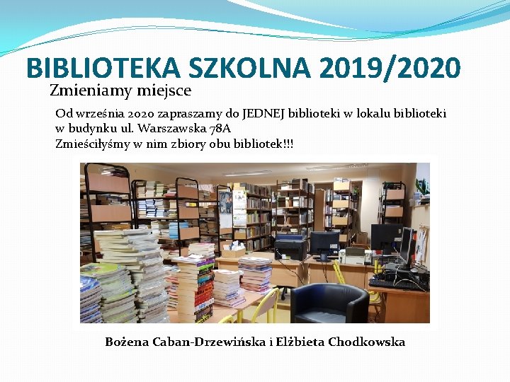 BIBLIOTEKA SZKOLNA 2019/2020 Zmieniamy miejsce Od września 2020 zapraszamy do JEDNEJ biblioteki w lokalu