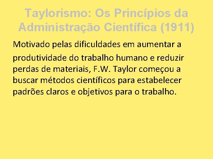Taylorismo: Os Princípios da Administração Científica (1911) Motivado pelas dificuldades em aumentar a produtividade