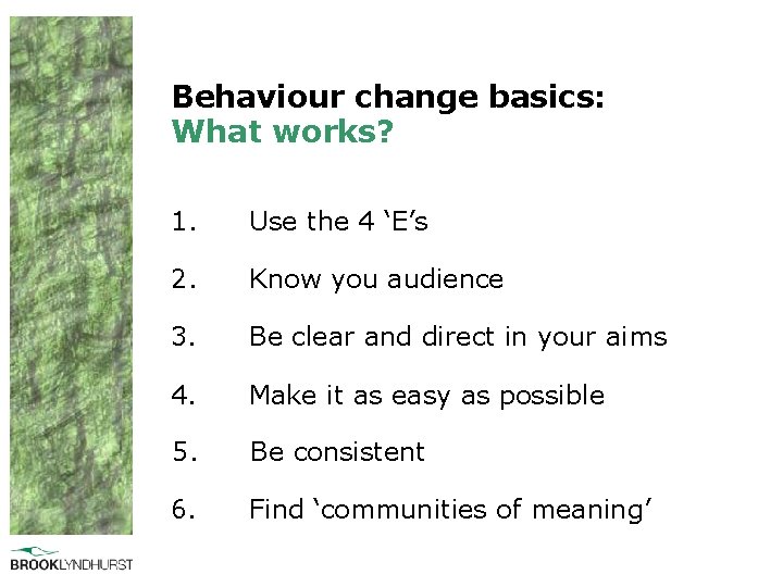 Behaviour change basics: What works? 1. Use the 4 ‘E’s 2. Know you audience