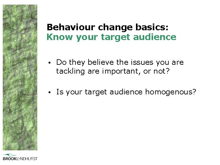 Behaviour change basics: Know your target audience • Do they believe the issues you