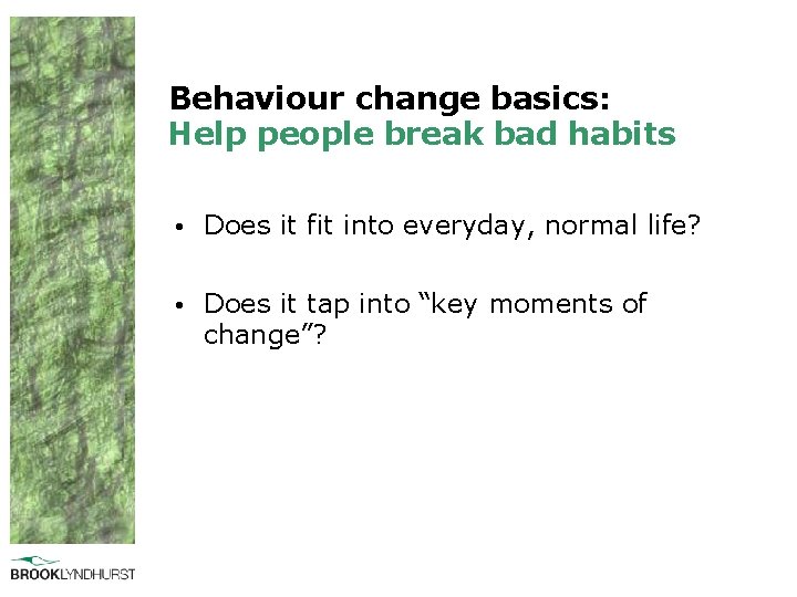 Behaviour change basics: Help people break bad habits • Does it fit into everyday,