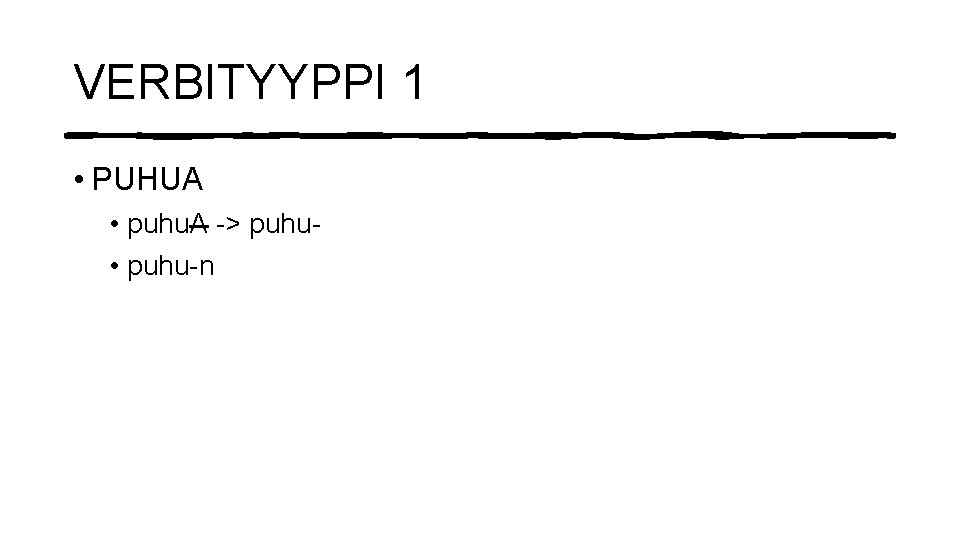 VERBITYYPPI 1 • PUHUA • puhu. A -> puhu • puhu-n 