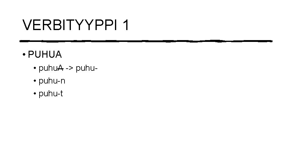 VERBITYYPPI 1 • PUHUA • puhu. A -> puhu • puhu-n • puhu-t 