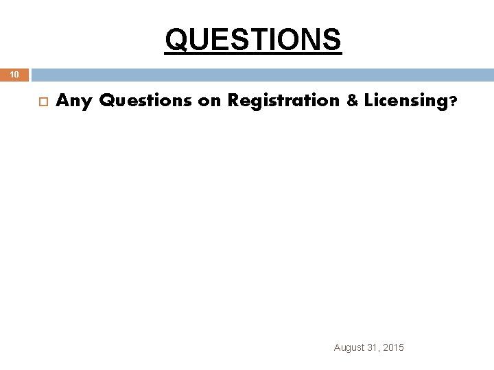 QUESTIONS 10 Any Questions on Registration & Licensing? August 31, 2015 