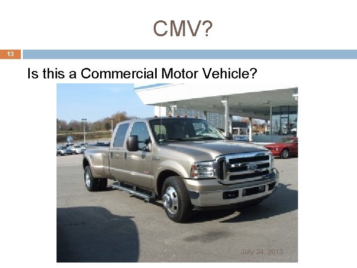 CMV? 13 Is this a Commercial Motor Vehicle? July 24, 2013 