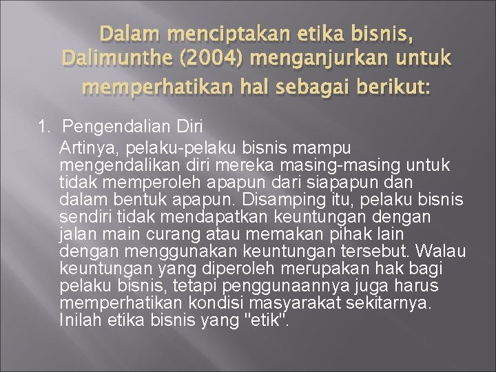 Dalam menciptakan etika bisnis, Dalimunthe (2004) menganjurkan untuk memperhatikan hal sebagai berikut: 1. Pengendalian