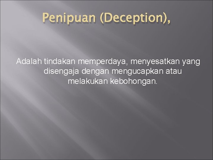 Penipuan (Deception), Adalah tindakan memperdaya, menyesatkan yang disengaja dengan mengucapkan atau melakukan kebohongan. 