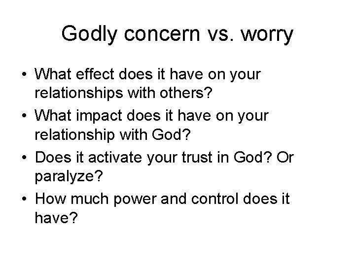 Godly concern vs. worry • What effect does it have on your relationships with