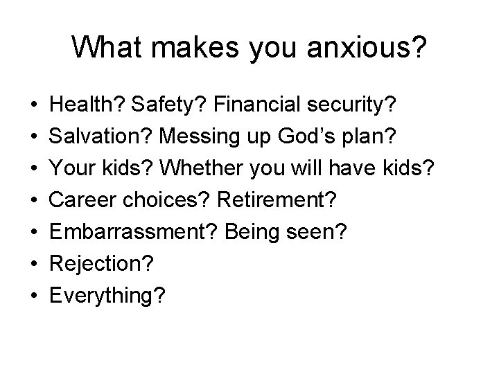 What makes you anxious? • • Health? Safety? Financial security? Salvation? Messing up God’s