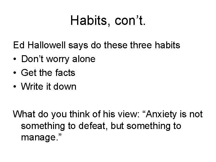 Habits, con’t. Ed Hallowell says do these three habits • Don’t worry alone •