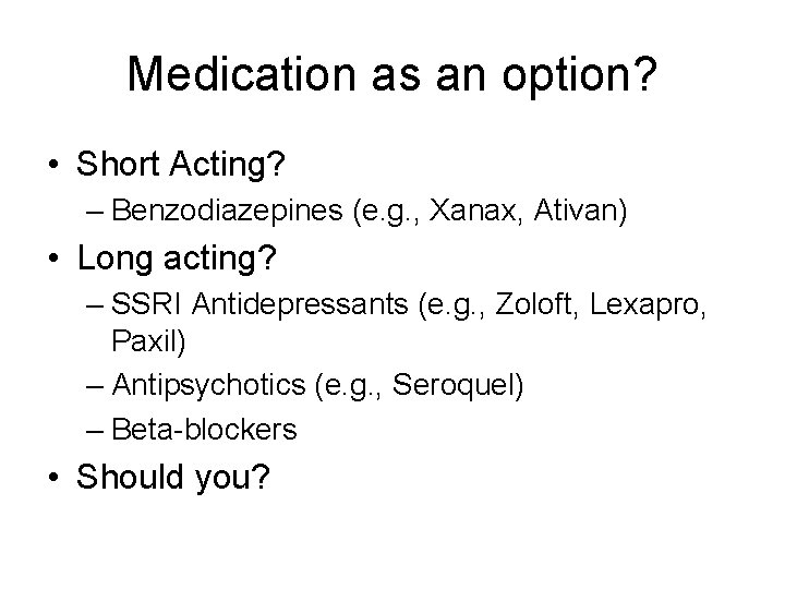 Medication as an option? • Short Acting? – Benzodiazepines (e. g. , Xanax, Ativan)