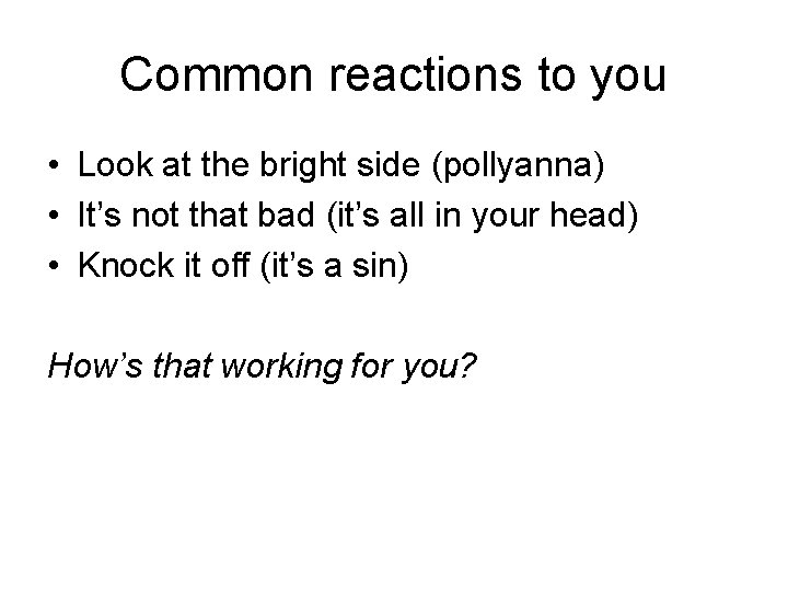 Common reactions to you • Look at the bright side (pollyanna) • It’s not