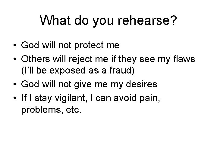 What do you rehearse? • God will not protect me • Others will reject