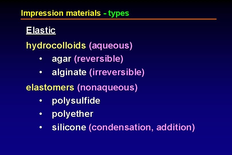 Impression materials - types Elastic hydrocolloids (aqueous) • agar (reversible) • alginate (irreversible) elastomers