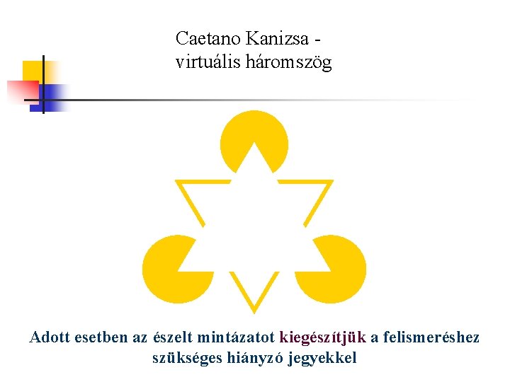 Caetano Kanizsa virtuális háromszög Adott esetben az észelt mintázatot kiegészítjük a felismeréshez szükséges hiányzó