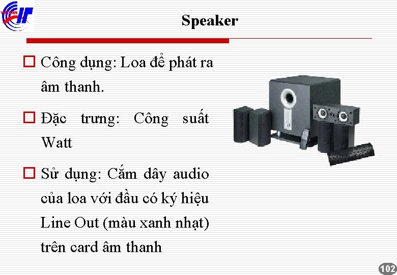 Speaker o Công dụng: Loa để phát ra âm thanh. o Đặc trưng: Công