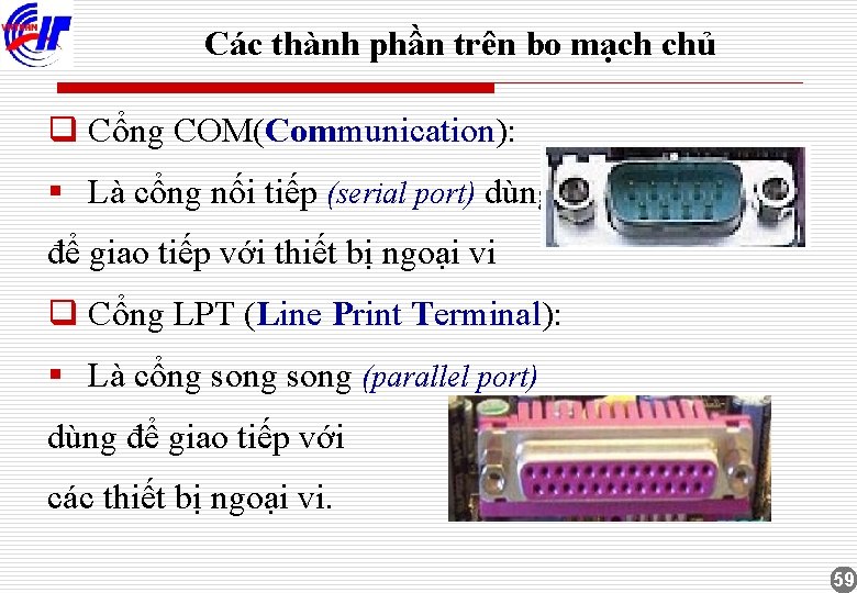 Các thành phần trên bo mạch chủ q Cổng COM(Communication): § Là cổng nối