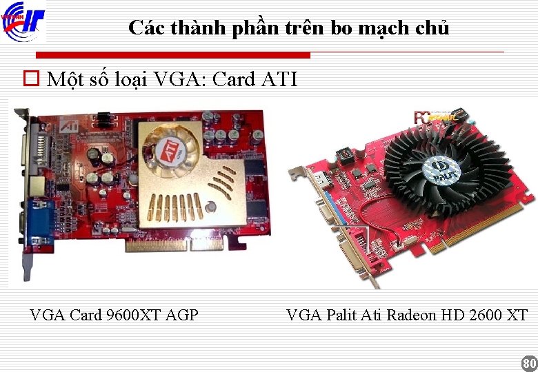 Các thành phần trên bo mạch chủ o Một số loại VGA: Card ATI