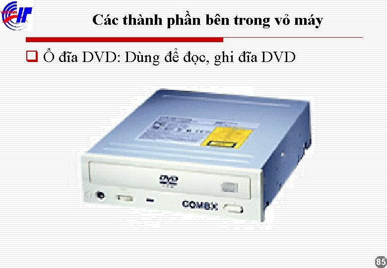 Các thành phần bên trong vỏ máy q Ổ đĩa DVD: Dùng để đọc,