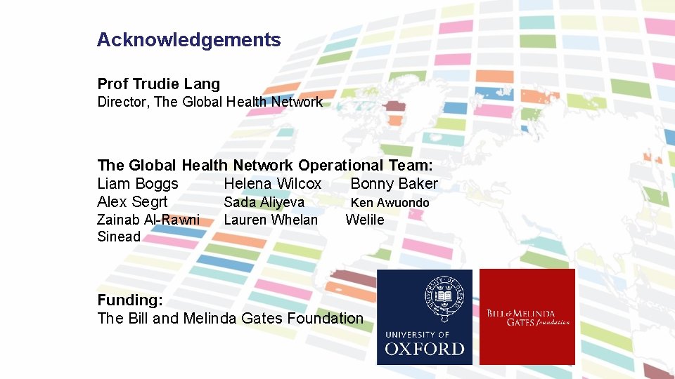 Acknowledgements Prof Trudie Lang Director, The Global Health Network Operational Team: Liam Boggs Helena