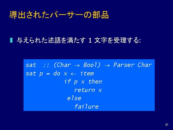 導出されたパーサーの部品 z 与えられた述語を満たす 1 文字を受理する: sat : : (Char Bool) Parser Char sat p