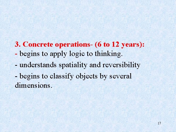 3. Concrete operations- (6 to 12 years): - begins to apply logic to thinking.